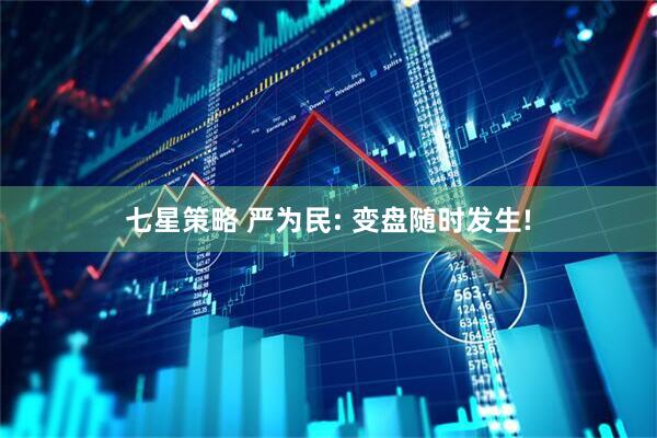 七星策略 严为民: 变盘随时发生!
