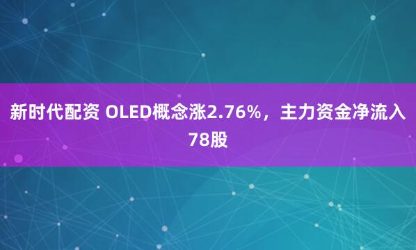 新时代配资 OLED概念涨2.76%，主力资金净流入78股