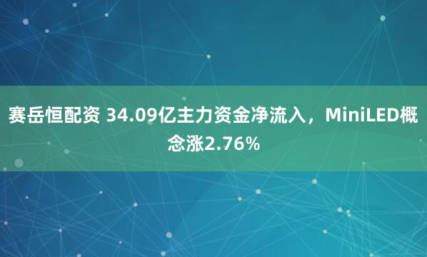 赛岳恒配资 34.09亿主力资金净流入，MiniLED概念涨2.76%